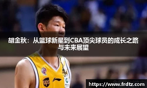 胡金秋：从篮球新星到CBA顶尖球员的成长之路与未来展望