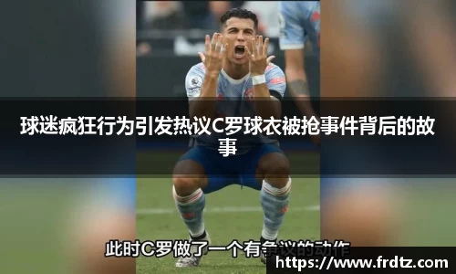 球迷疯狂行为引发热议C罗球衣被抢事件背后的故事